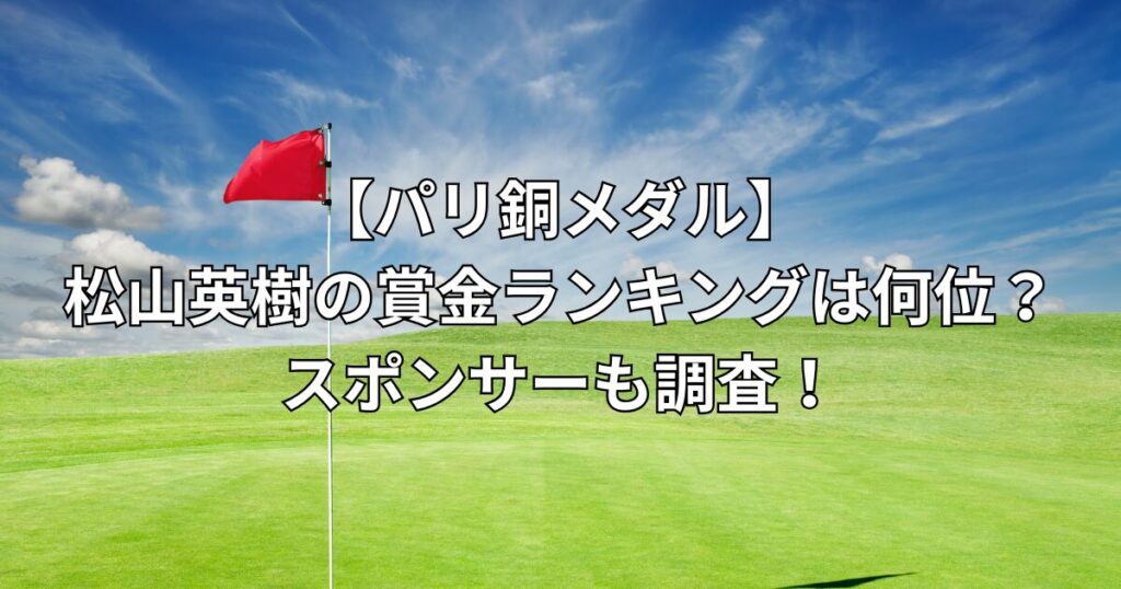 【パリ銅メダル】松山英樹の賞金ランキングは何位？スポンサーも調査！