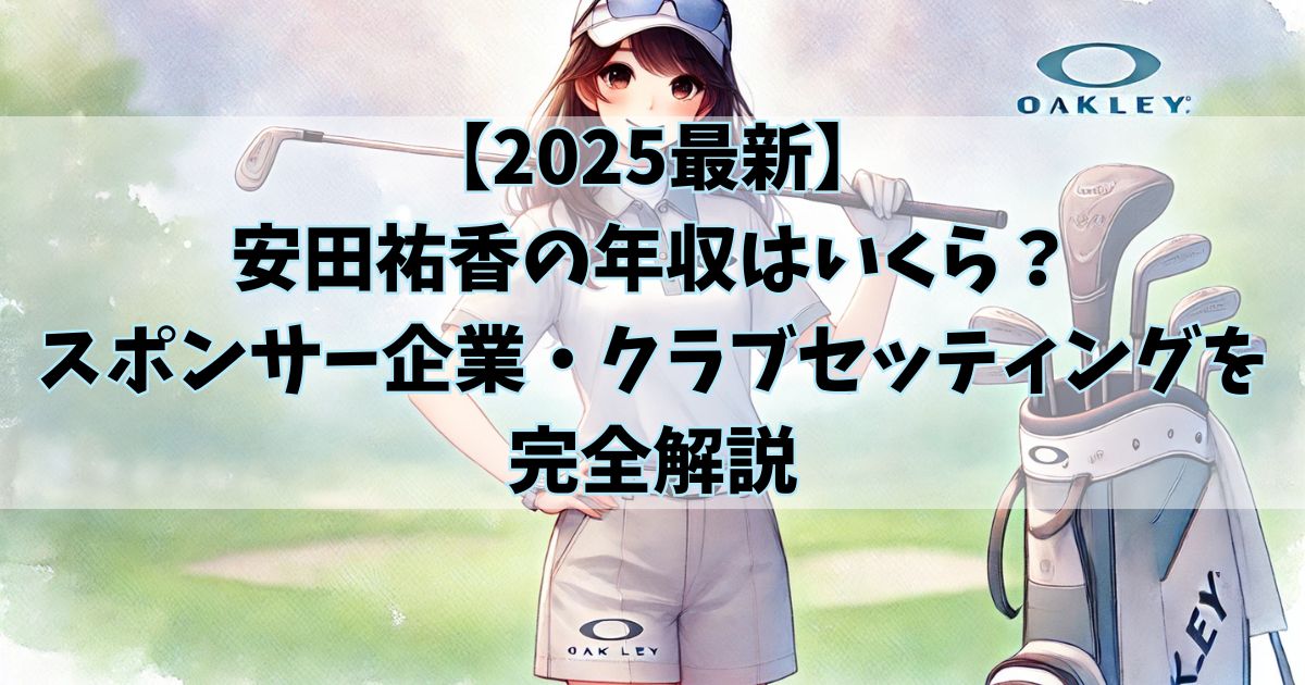 【2025最新】安田祐香の年収はいくら？スポンサー企業・クラブセッティングを完全解説