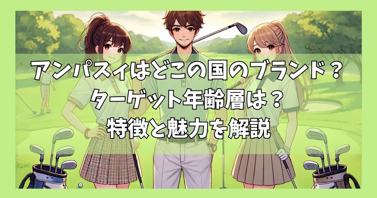アンパスィはどこの国のブランド？ターゲット年齢層は？特徴と魅力を解説