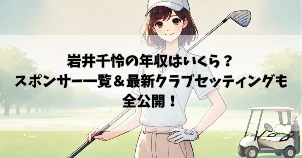 岩井千怜の年収はいくら？スポンサー一覧＆最新クラブセッティングも全公開！