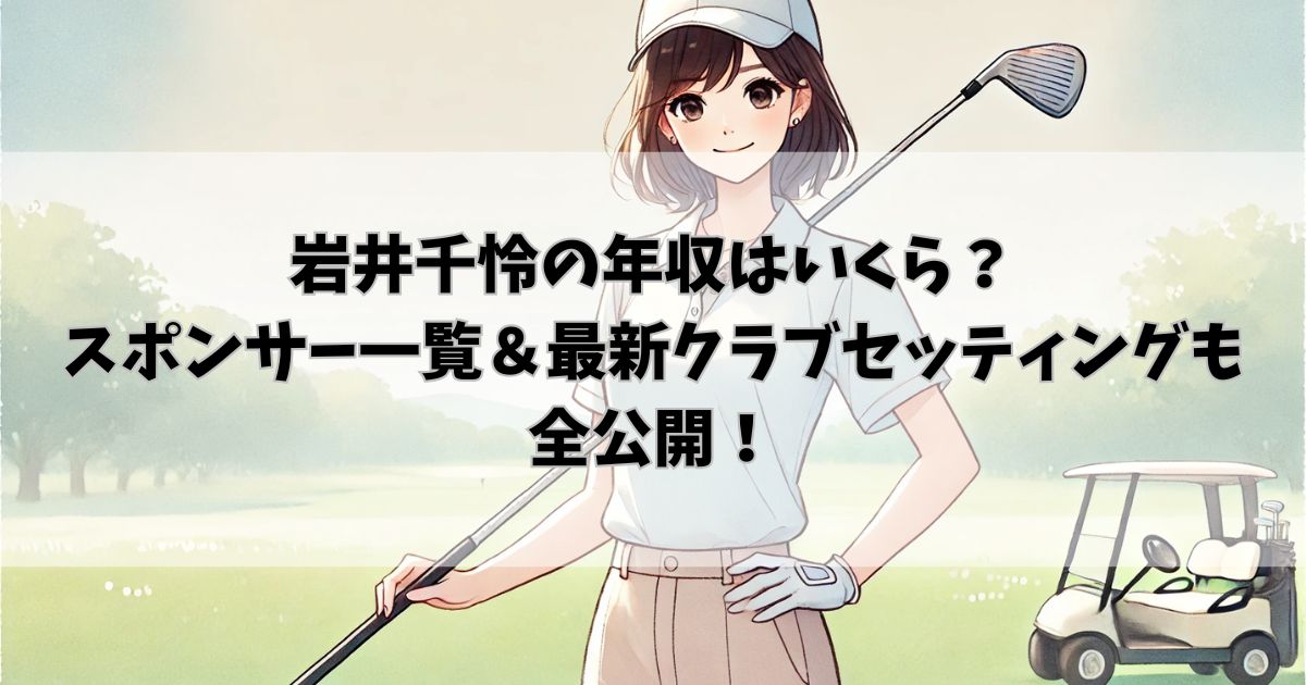 岩井千怜の年収はいくら？スポンサー一覧＆最新クラブセッティングも全公開！
