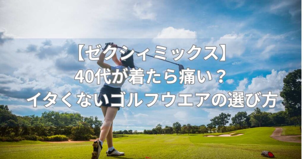 【ゼクシィミックス】40代が着たら痛い？イタくないゴルフウエアの選び方