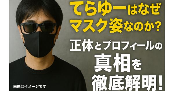 てらゆーはなぜマスク姿なのか？正体とプロフィールの真相を徹底解明！